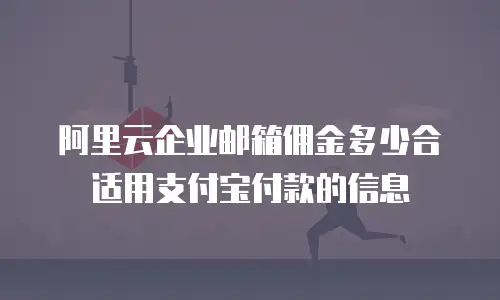 阿里云企业邮箱佣金多少合适用支付宝付款的信息
