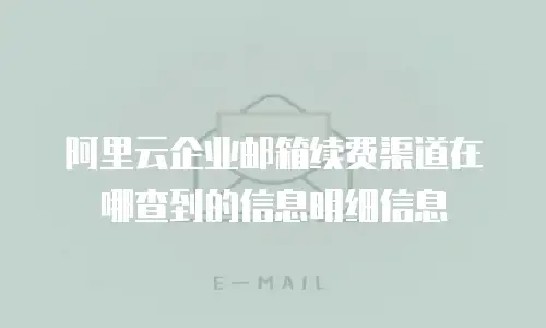 阿里云企业邮箱续费渠道在哪查到的信息明细信息