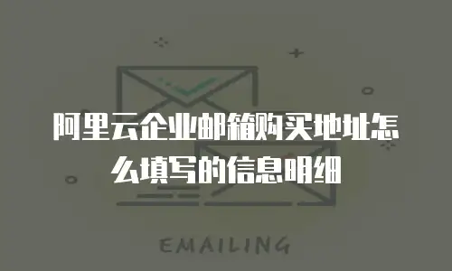 阿里云企业邮箱购买地址怎么填写的信息明细