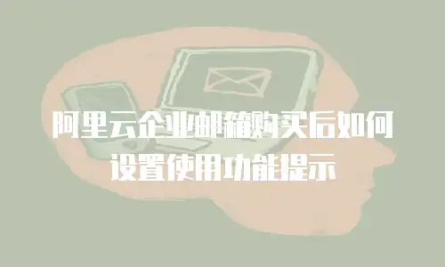 阿里云企业邮箱购买后如何设置使用功能提示