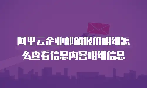 阿里云企业邮箱报价明细怎么查看信息内容明细信息