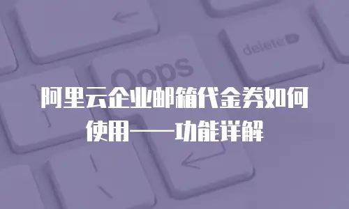 阿里云企业邮箱代金券如何使用——功能详解