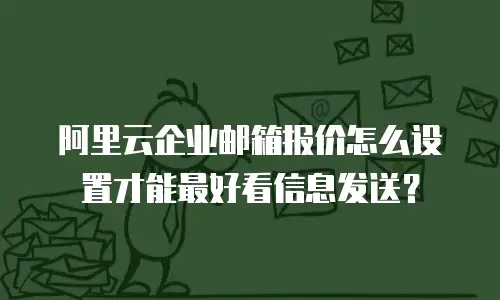 阿里云企业邮箱报价怎么设置才能最好看信息发送？