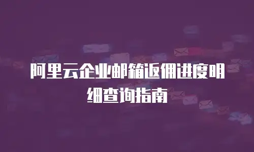 阿里云企业邮箱返佣进度明细查询指南