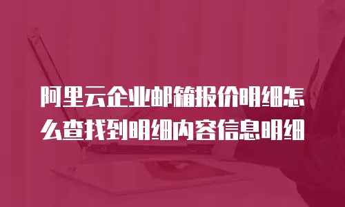 阿里云企业邮箱报价明细怎么查找到明细内容信息明细