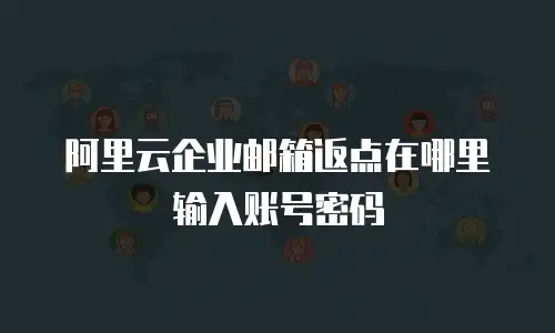 阿里云企业邮箱返点在哪里输入账号密码