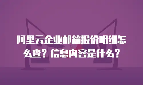 阿里云企业邮箱报价明细怎么查？信息内容是什么？