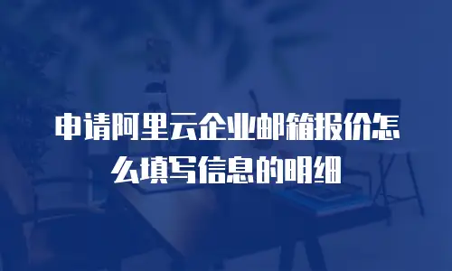 申请阿里云企业邮箱报价怎么填写信息的明细