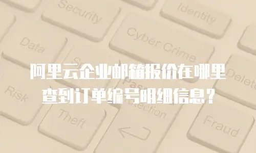 阿里云企业邮箱报价在哪里查到订单编号明细信息？