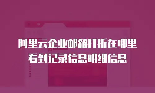 阿里云企业邮箱打折在哪里看到记录信息明细信息