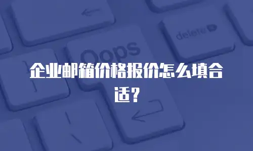 企业邮箱价格报价怎么填合适？