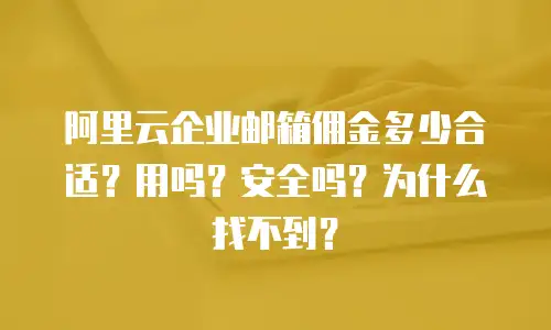 阿里云企业邮箱佣金多少合适？用吗？安全吗？为什么找不到？