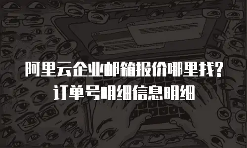 阿里云企业邮箱报价哪里找?订单号明细信息明细