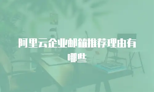 阿里云企业邮箱推荐理由有哪些