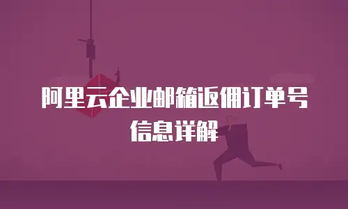 阿里云企业邮箱返佣订单号信息详解