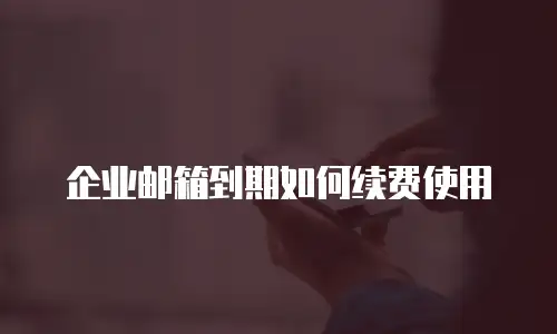 企业邮箱到期如何续费使用