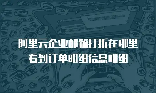 阿里云企业邮箱打折在哪里看到订单明细信息明细