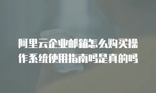 阿里云企业邮箱怎么购买操作系统使用指南吗是真的吗