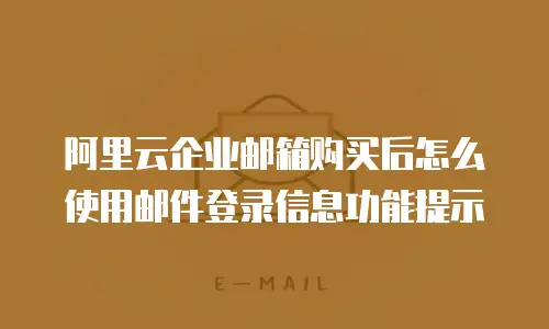 阿里云企业邮箱购买后怎么使用邮件登录信息功能提示