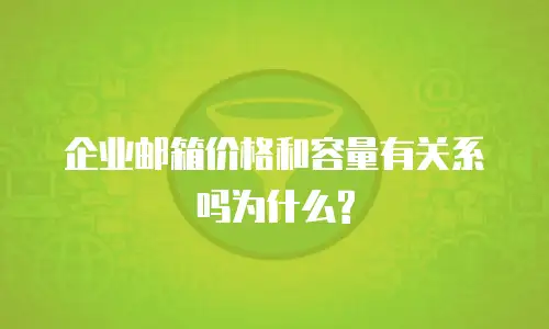 企业邮箱价格和容量有关系吗为什么?