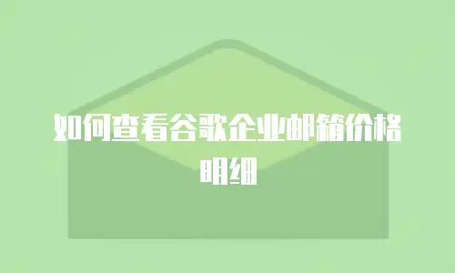 如何查看谷歌企业邮箱价格明细