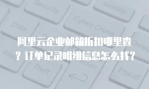 阿里云企业邮箱折扣哪里查？订单记录明细信息怎么找？