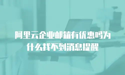 阿里云企业邮箱有优惠吗为什么找不到消息提醒
