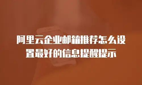 阿里云企业邮箱推荐怎么设置最好的信息提醒提示