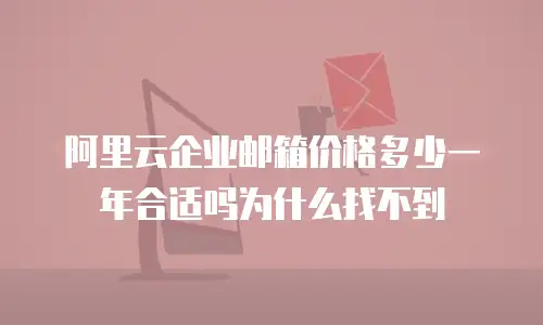 阿里云企业邮箱价格多少一年合适吗为什么找不到