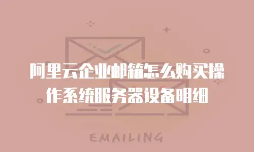阿里云企业邮箱怎么购买操作系统服务器设备明细