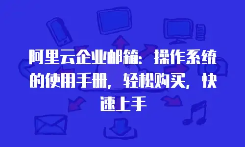 阿里云企业邮箱：操作系统的使用手册，轻松购买，快速上手