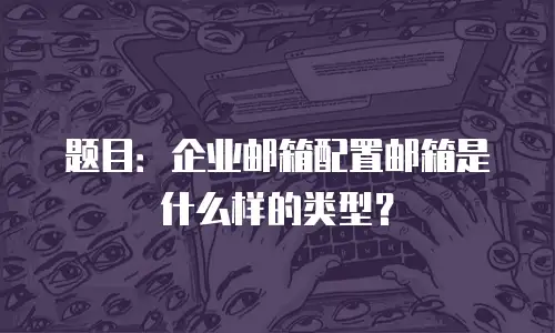 题目:企业邮箱配置邮箱是什么样的类型?
