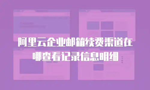 阿里云企业邮箱续费渠道在哪查看记录信息明细