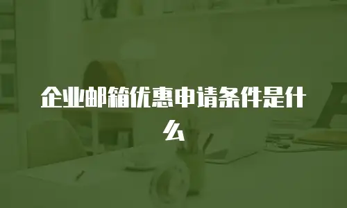 企业邮箱优惠申请条件是什么