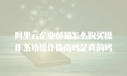 阿里云企业邮箱怎么购买操作系统操作指南吗是真的吗