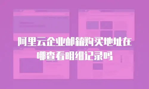 阿里云企业邮箱购买地址在哪查看明细记录吗