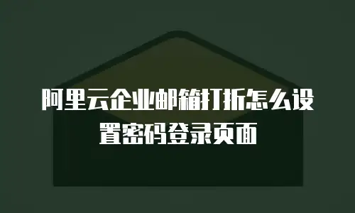 阿里云企业邮箱打折怎么设置密码登录页面