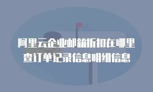 阿里云企业邮箱折扣在哪里查订单记录信息明细信息
