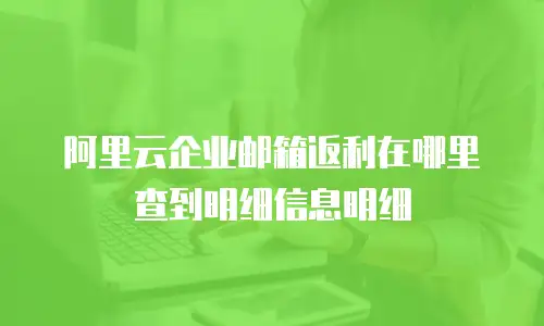阿里云企业邮箱返利在哪里查到明细信息明细