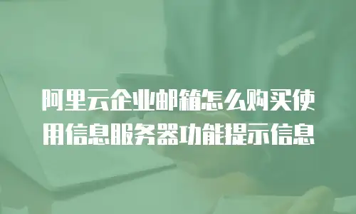 阿里云企业邮箱怎么购买使用信息服务器功能提示信息