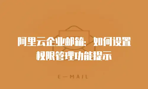 阿里云企业邮箱：如何设置权限管理功能提示