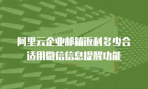 阿里云企业邮箱返利多少合适用微信信息提醒功能