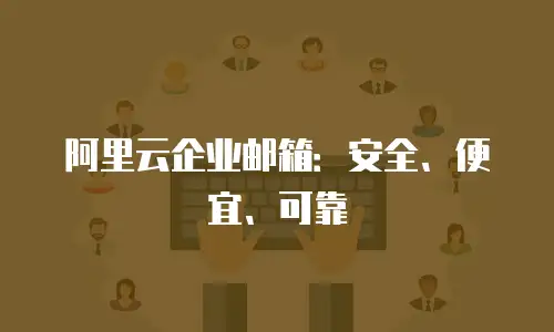 阿里云企业邮箱：安全、便宜、可靠