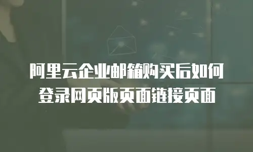 阿里云企业邮箱购买后如何登录网页版页面链接页面