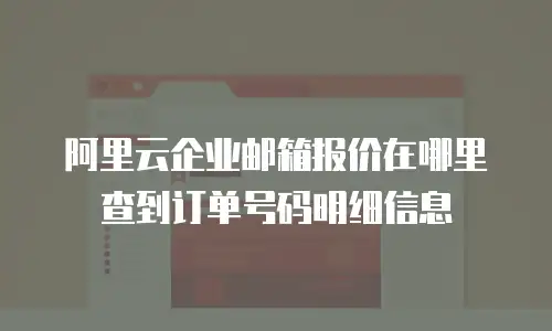 阿里云企业邮箱报价在哪里查到订单号码明细信息