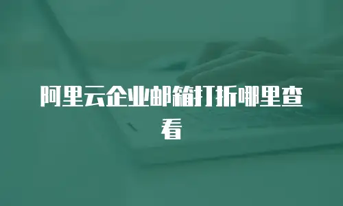 阿里云企业邮箱打折哪里查看