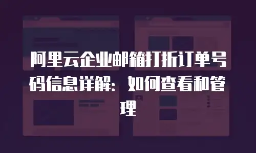 阿里云企业邮箱打折订单号码信息详解：如何查看和管理