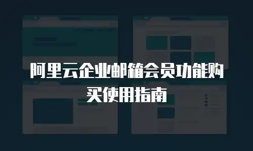 阿里云企业邮箱会员功能购买使用指南