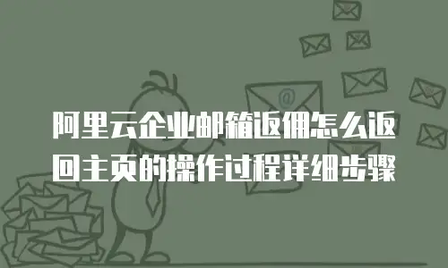 阿里云企业邮箱返佣怎么返回主页的操作过程详细步骤