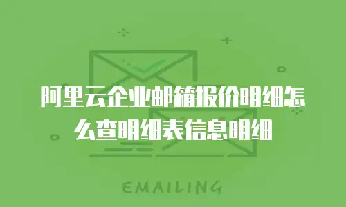 阿里云企业邮箱报价明细怎么查明细表信息明细